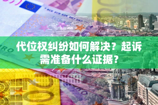济南代位权纠纷如何解决？起诉需准备什么证据？