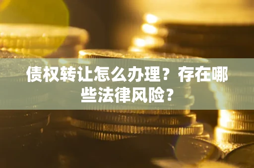 济南债权转让怎么办理？存在哪些法律风险？