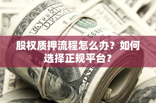 济南股权质押流程怎么办？如何选择正规平台？