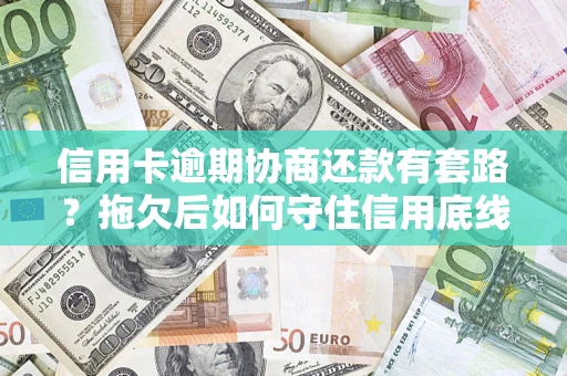 济南信用卡逾期协商还款有套路？拖欠后如何守住信用底线？