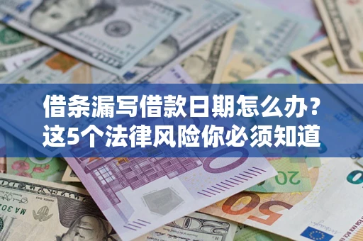 济南借条漏写借款日期怎么办？这5个法律风险你必须知道