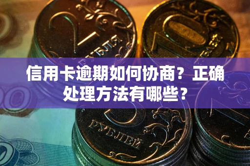济南信用卡逾期如何协商？正确处理方法有哪些？