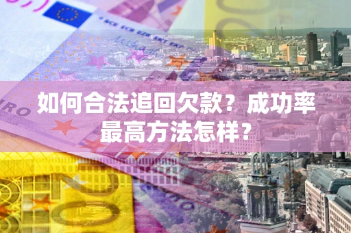 济南如何合法追回欠款？成功率最高方法怎样？