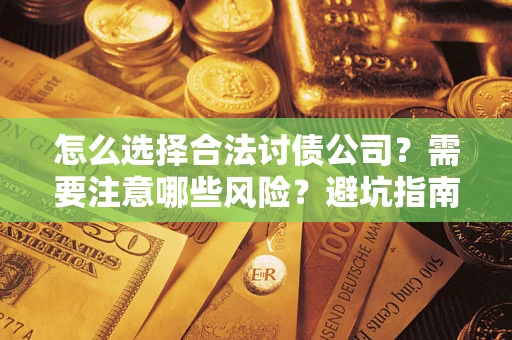 济南怎么选择合法讨债公司？需要注意哪些风险？避坑指南来了！