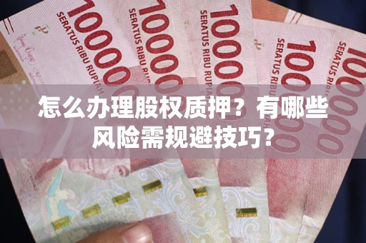 济南怎么办理股权质押？有哪些风险需规避技巧？