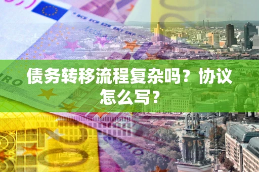 济南债务转移流程复杂吗？协议怎么写？