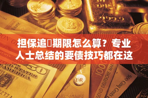 济南担保追償期限怎么算？专业人士总结的要债技巧都在这里了