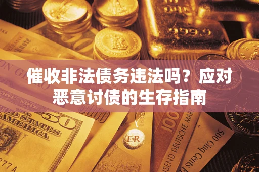 济南催收非法债务违法吗？应对恶意讨债的生存指南