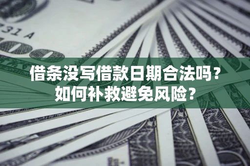 济南借条没写借款日期合法吗？如何补救避免风险？