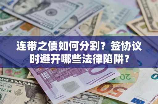 济南连带之债如何分割？签协议时避开哪些法律陷阱？
