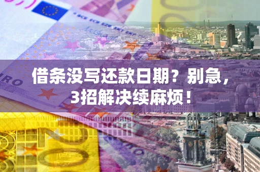 济南借条没写还款日期？别急，3招解决续麻烦！