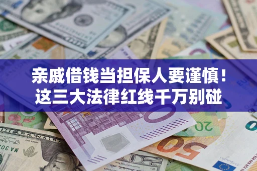 济南亲戚借钱当担保人要谨慎！这三大法律红线千万别碰