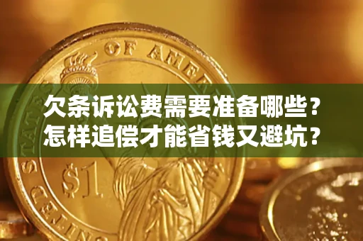 济南欠条诉讼费需要准备哪些？怎样追偿才能省钱又避坑？