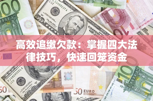 济南高效追缴欠款：掌握四大法律技巧，快速回笼资金
