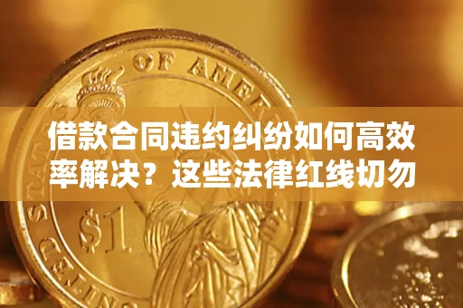 济南借款合同违约纠纷如何高效率解决？这些法律红线切勿触碰