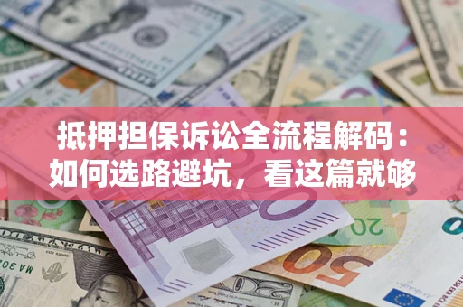 济南抵押担保诉讼全流程解码：如何选路避坑，看这篇就够了