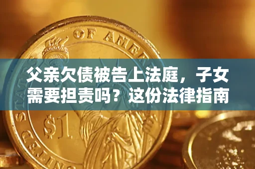 济南父亲欠债被告上法庭，子女需要担责吗？这份法律指南必须看完