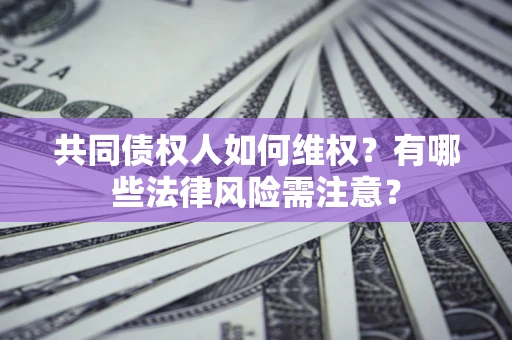 济南共同债权人如何维权？有哪些法律风险需注意？