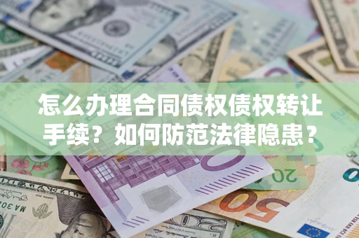 济南怎么办理合同债权债权转让手续？如何防范法律隐患？