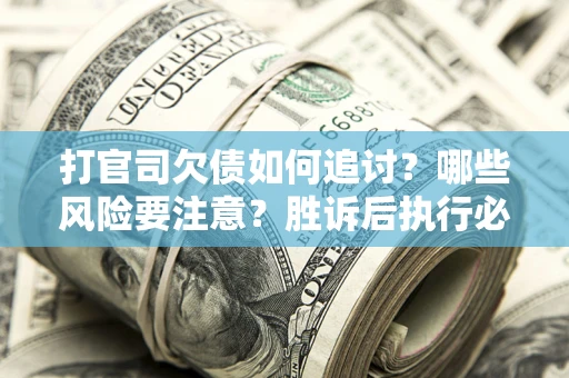 济南打官司欠债如何追讨？哪些风险要注意？胜诉后执行必看！