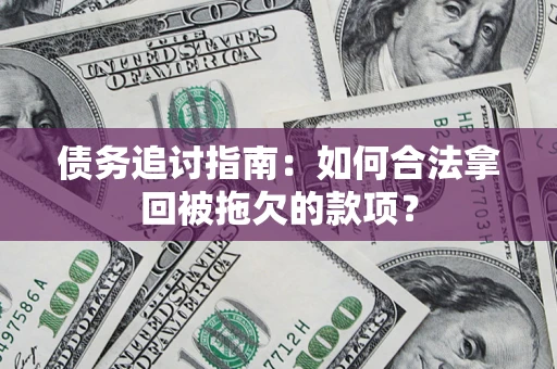 济南债务追讨指南：如何合法拿回被拖欠的款项？