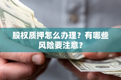 济南股权质押怎么办理？有哪些风险要注意？