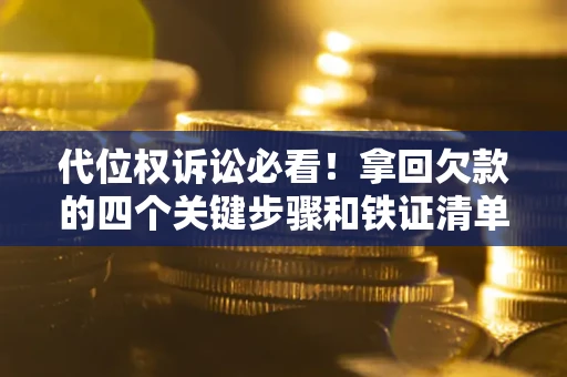 济南代位权诉讼必看!拿回欠款的四个关键步骤和铁证清单 济南代位权诉讼必看!拿回欠款的四个关键步骤和铁证清单