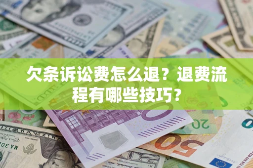 济南欠条诉讼费怎么退？退费流程有哪些技巧？