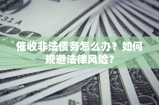 济南催收非法债务怎么办？如何规避法律风险？
