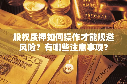 济南股权质押如何操作才能规避风险？有哪些注意事项？