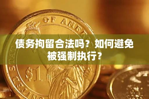 济南债务拘留合法吗？如何避免被强制执行？