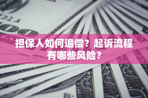 济南担保人如何追偿？起诉流程有哪些风险？
