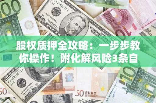 济南股权质押全攻略：一步步教你操作！附化解风险3条自救法则