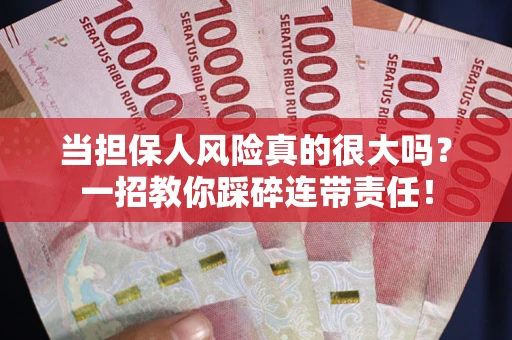 济南当担保人风险真的很大吗？一招教你踩碎连带责任！