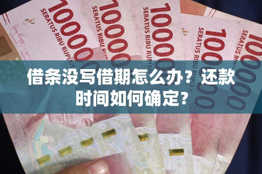 济南借条没写借期怎么办？还款时间如何确定？