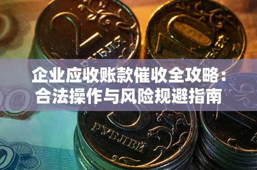 济南企业应收账款催收全攻略：合法操作与风险规避指南
