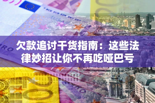 济南欠款追讨干货指南：这些法律妙招让你不再吃哑巴亏