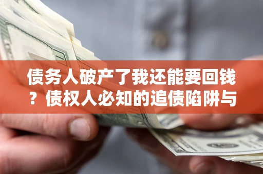 济南债务人破产了我还能要回钱？债权人必知的追债陷阱与破局之道