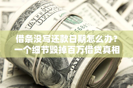 济南借条没写还款日期怎么办？一个细节毁掉百万借贷真相