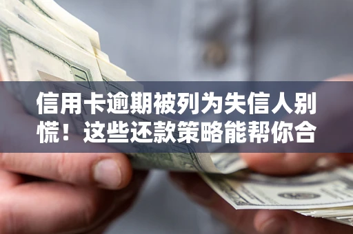 济南信用卡逾期被列为失信人别慌！这些还款策略能帮你合法止损