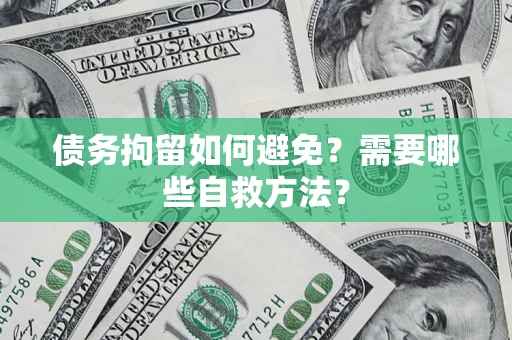 济南债务拘留如何避免？需要哪些自救方法？