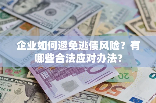 济南企业如何避免逃债风险？有哪些合法应对办法？