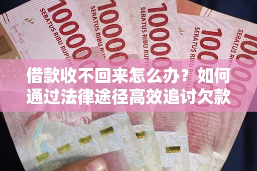 济南借款收不回来怎么办?如何通过法律途径高效追讨欠款? 济南借款收不回来怎么办?如何通过法律途径高效追讨欠款?