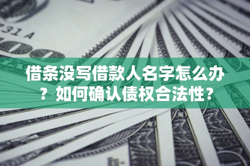 济南借条没写借款人名字怎么办？如何确认债权合法性？