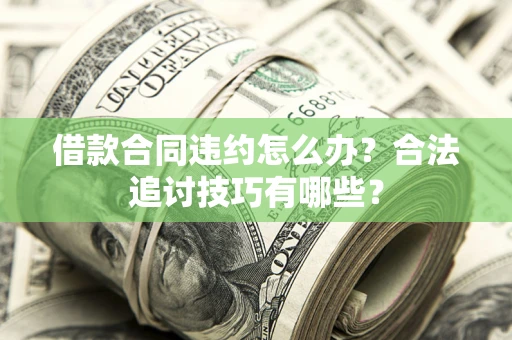济南借款合同违约怎么办？合法追讨技巧有哪些？