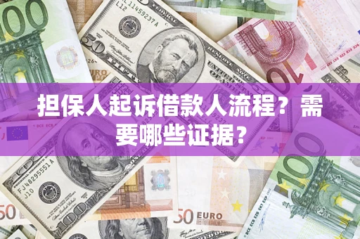 济南担保人起诉借款人流程?需要哪些证据? 济南担保人起诉借款人流程?需要哪些证据?