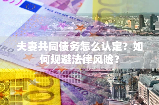 济南夫妻共同债务怎么认定？如何规避法律风险？