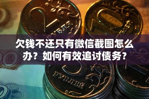 济南欠钱不还只有微信截图怎么办？如何有效追讨债务？