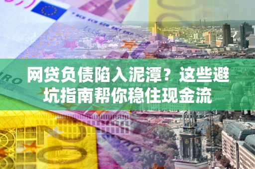 济南网贷负债陷入泥潭？这些避坑指南帮你稳住现金流