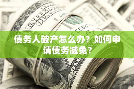 济南债务人破产怎么办？如何申请债务减免？